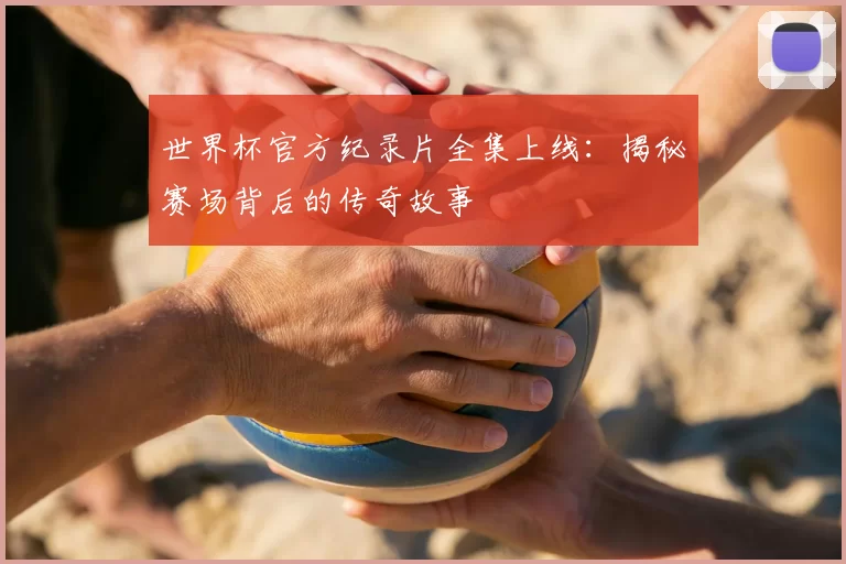 世界杯官方纪录片全集上线:揭秘赛场背后的传奇故事