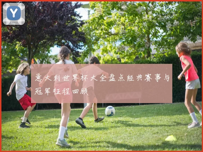 意大利世界杯大全盘点经典赛事与冠军征程回顾