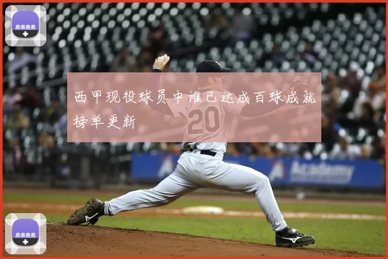 西甲现役球员中谁已达成百球成就榜单更新