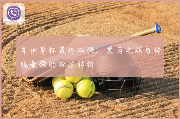 年世界杯最终四强:黑马之旅与传统豪强的命运转折