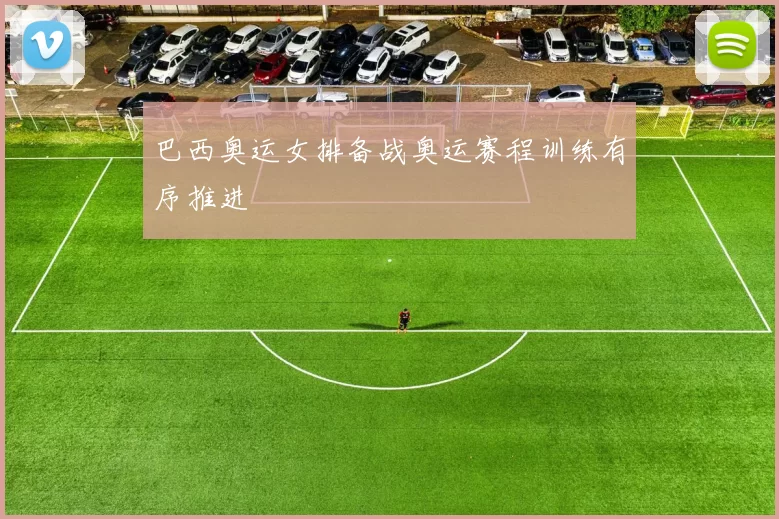 巴西奥运女排备战奥运赛程训练有序推进
