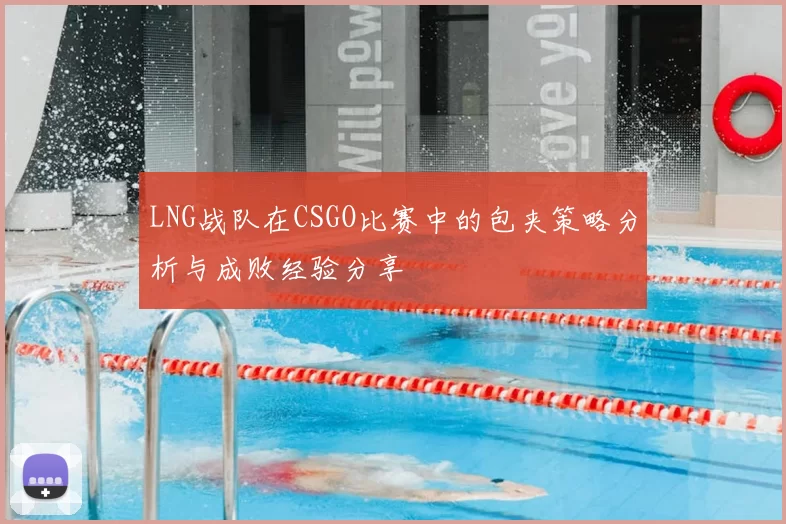LNG战队在CSGO比赛中的包夹策略分析与成败经验分享