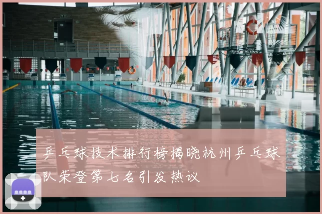 乒乓球技术排行榜揭晓杭州乒乓球队荣登第七名引发热议