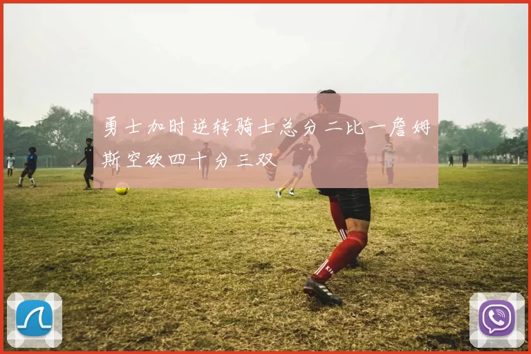 勇士加时逆转骑士总分二比一詹姆斯空砍四十分三双