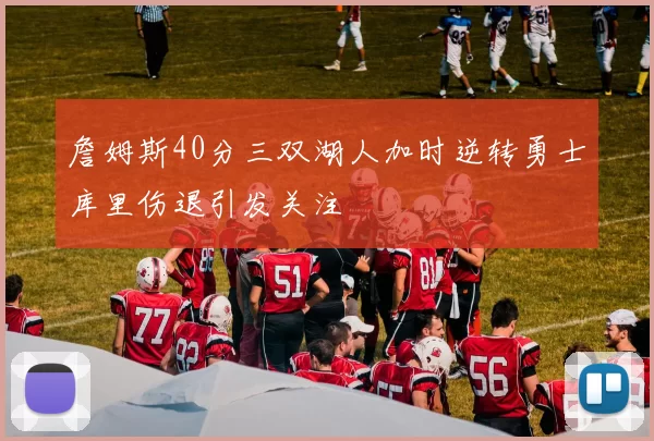 詹姆斯40分三双湖人加时逆转勇士库里伤退引发关注