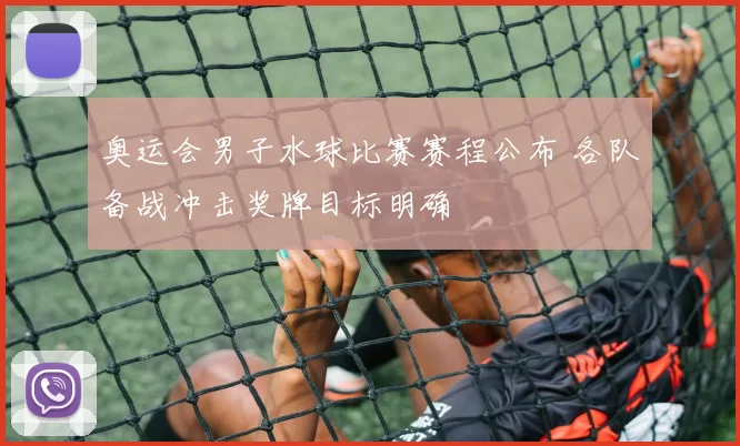 奥运会男子水球比赛赛程公布 各队备战冲击奖牌目标明确