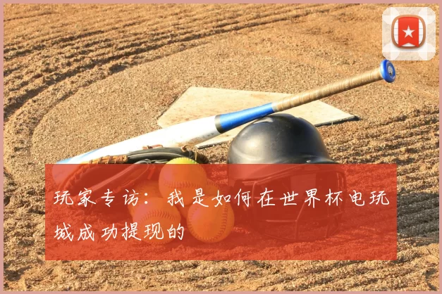 玩家专访:我是如何在世界杯电玩城成功提现的