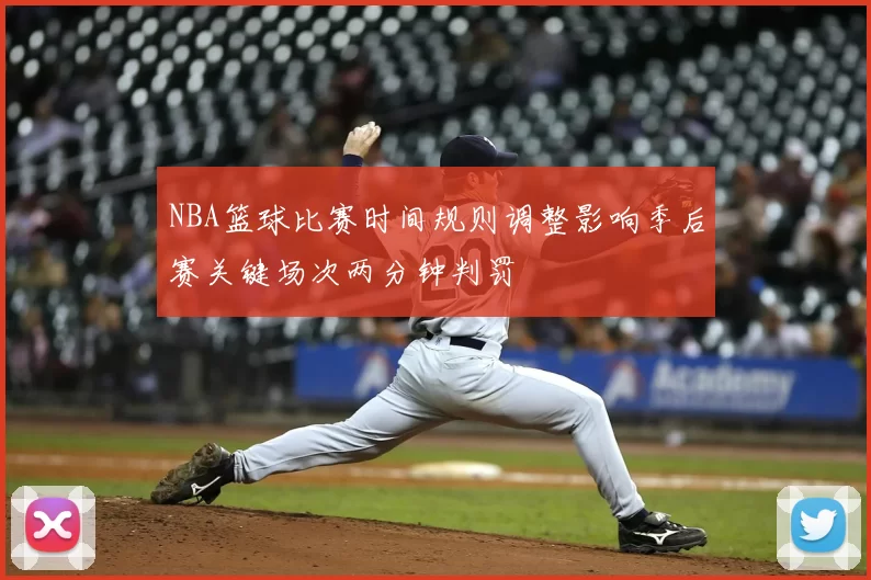 NBA篮球比赛时间规则调整影响季后赛关键场次两分钟判罚