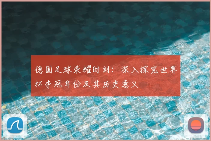 德国足球荣耀时刻:深入探究世界杯夺冠年份及其历史意义