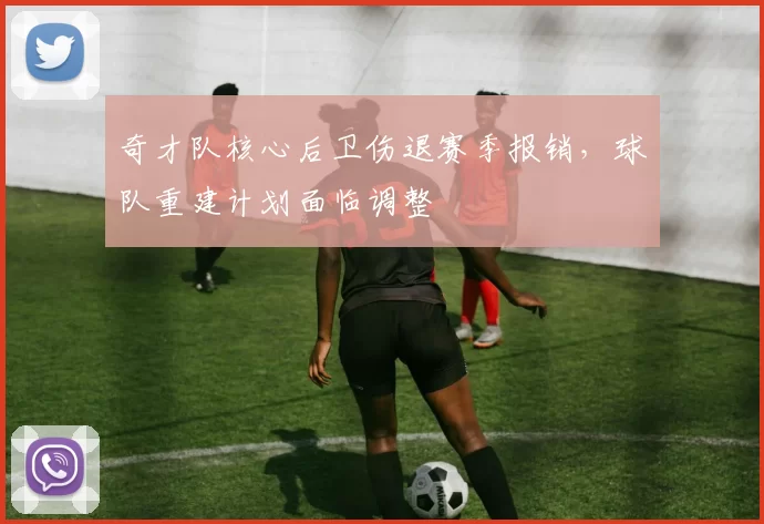 奇才队核心后卫伤退赛季报销，球队重建计划面临调整
