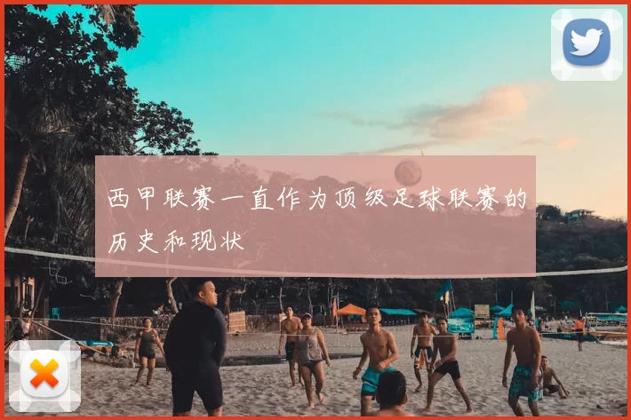 西甲联赛一直作为顶级足球联赛的历史和现状