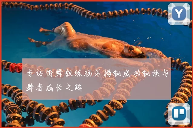专访街舞教练杨芳揭秘成功秘诀与舞者成长之路