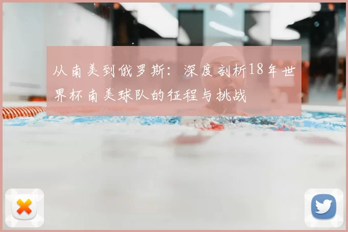从南美到俄罗斯:深度剖析18年世界杯南美球队的征程与挑战