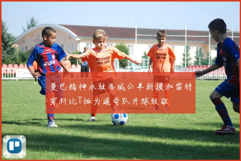 曼巴精神永驻洛城公羊新援加雷特穿科比T恤为道奇队开球致敬