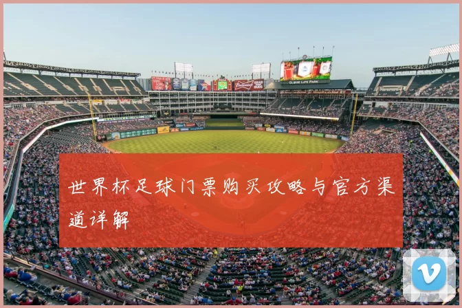 世界杯足球门票购买攻略与官方渠道详解