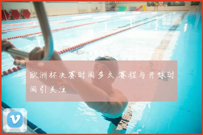 欧洲杯决赛时间多久 赛程与开球时间引关注