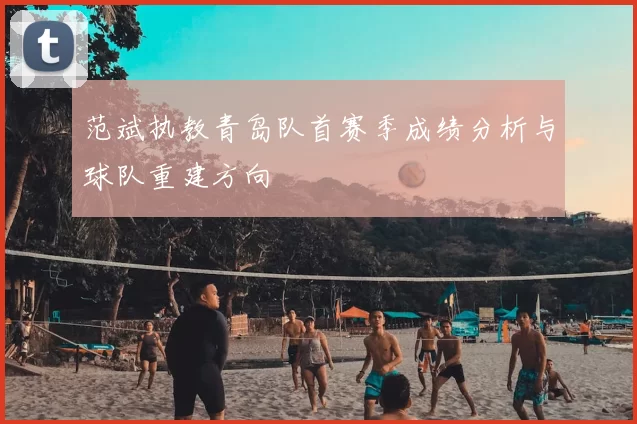 范斌执教青岛队首赛季成绩分析与球队重建方向