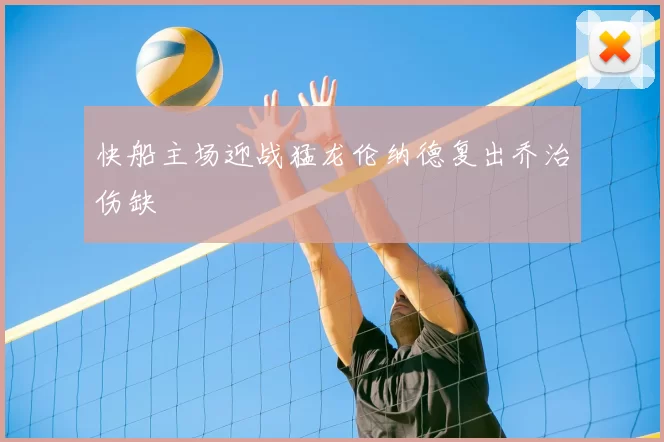 快船主场迎战猛龙伦纳德复出乔治伤缺