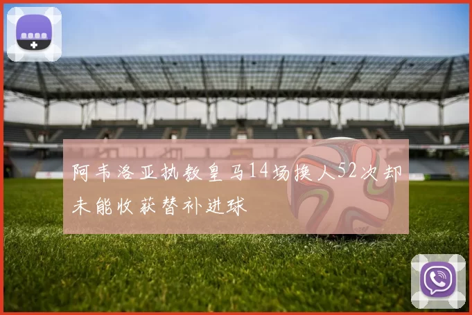 阿韦洛亚执教皇马14场换人52次却未能收获替补进球