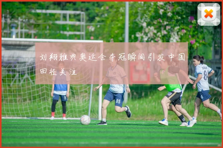 刘翔雅典奥运会夺冠瞬间引发中国田径关注
