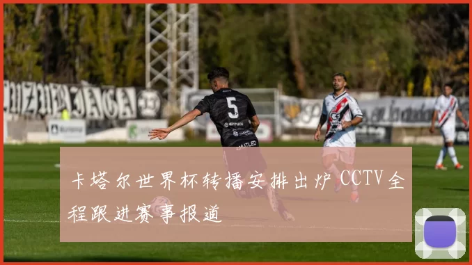 卡塔尔世界杯转播安排出炉 CCTV全程跟进赛事报道