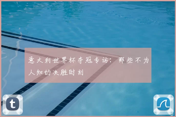 意大利世界杯夺冠专访:那些不为人知的决胜时刻