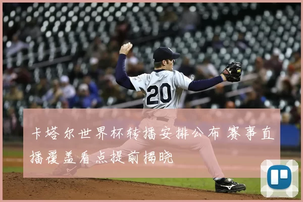 卡塔尔世界杯转播安排公布 赛事直播覆盖看点提前揭晓