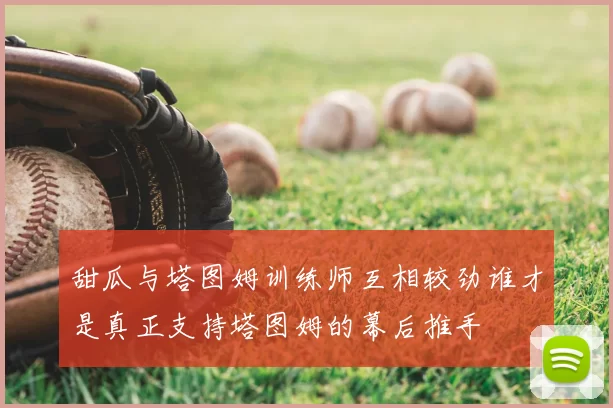 甜瓜与塔图姆训练师互相较劲谁才是真正支持塔图姆的幕后推手