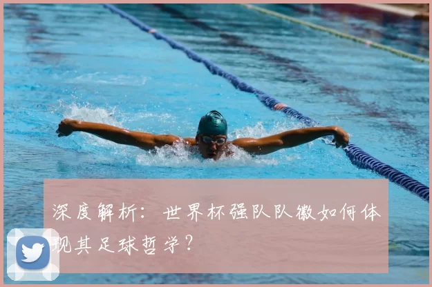 深度解析:世界杯强队队徽如何体现其足球哲学?