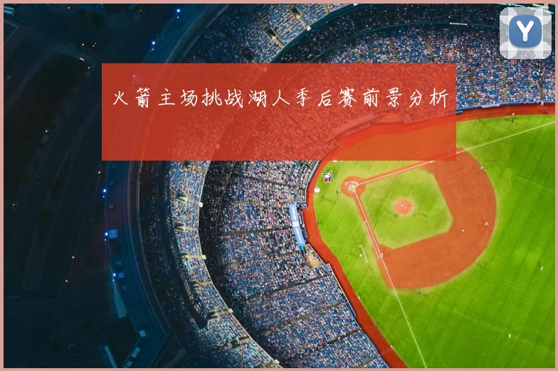 火箭主场挑战湖人季后赛前景分析