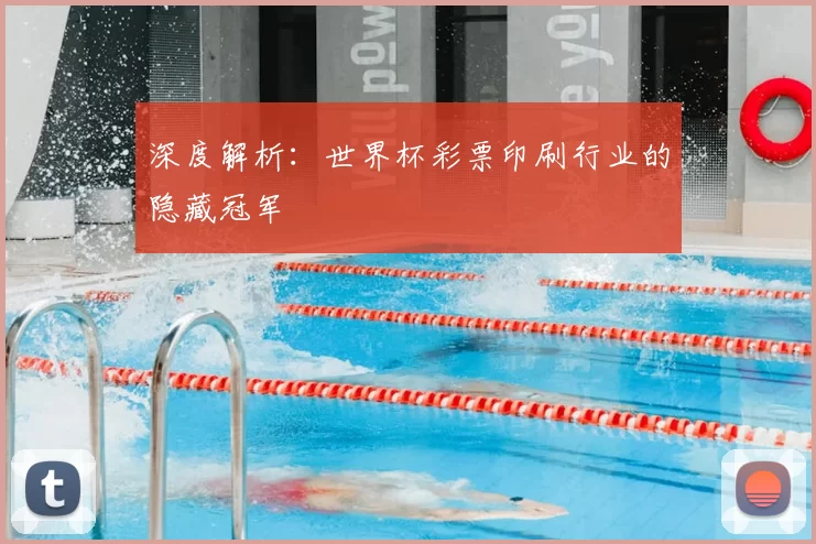 深度解析:世界杯彩票印刷行业的隐藏冠军