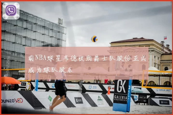 前NBA球星韦德收购爵士队股份正式成为球队股东