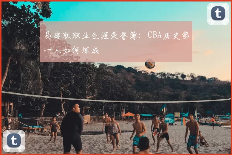 易建联职业生涯荣誉簿：CBA历史第一人如何炼成