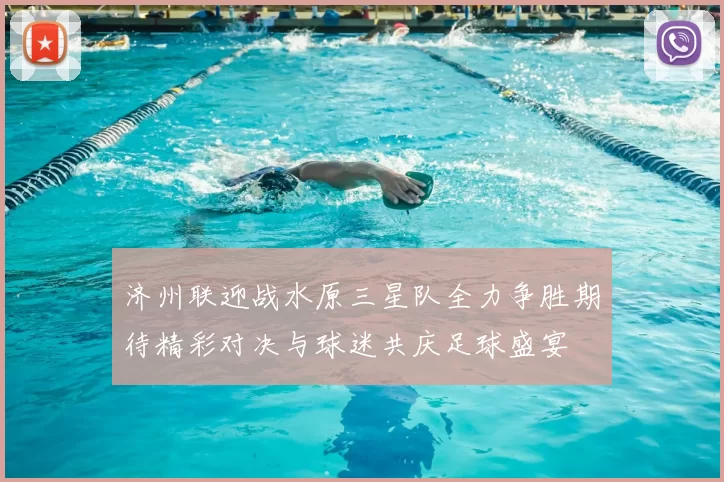 济州联迎战水原三星队全力争胜期待精彩对决与球迷共庆足球盛宴