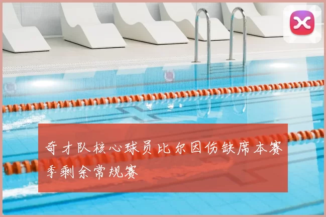 奇才队核心球员比尔因伤缺席本赛季剩余常规赛