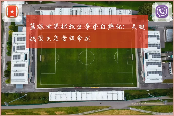 篮球世界杯积分争夺白热化:关键战役决定晋级命运