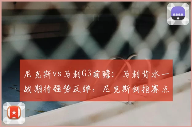 尼克斯vs马刺G3前瞻:马刺背水一战期待强势反弹,尼克斯剑指赛点