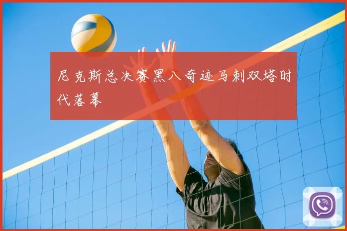 尼克斯总决赛黑八奇迹马刺双塔时代落幕