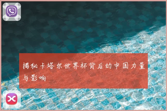 揭秘卡塔尔世界杯背后的中国力量与影响