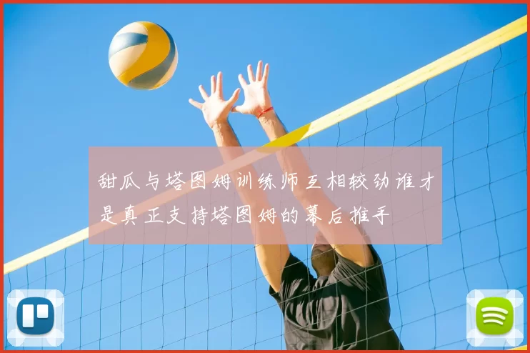 甜瓜与塔图姆训练师互相较劲谁才是真正支持塔图姆的幕后推手
