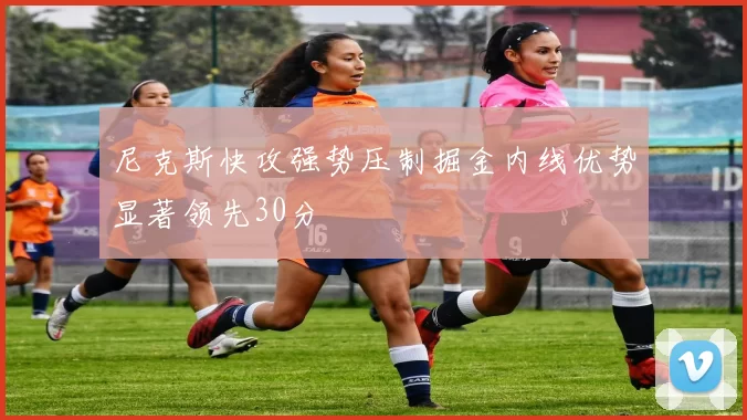 尼克斯快攻强势压制掘金内线优势显著领先30分