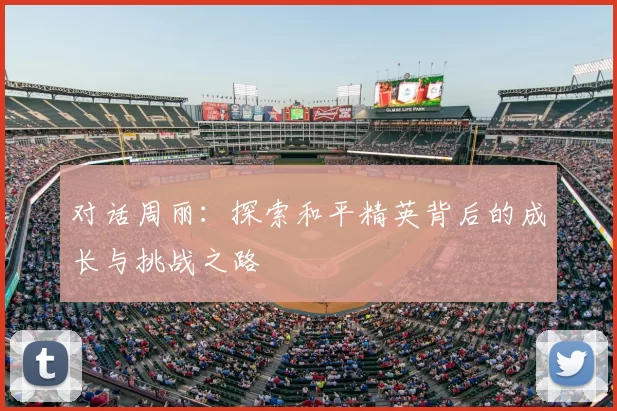 对话周丽：探索和平精英背后的成长与挑战之路