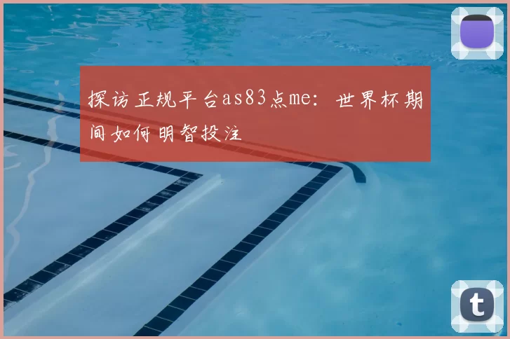 探访正规平台as83点me：世界杯期间如何明智投注
