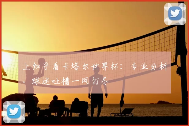 上知乎看卡塔尔世界杯：专业分析、球迷吐槽一网打尽