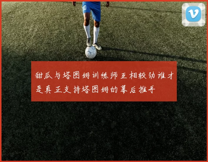 甜瓜与塔图姆训练师互相较劲谁才是真正支持塔图姆的幕后推手