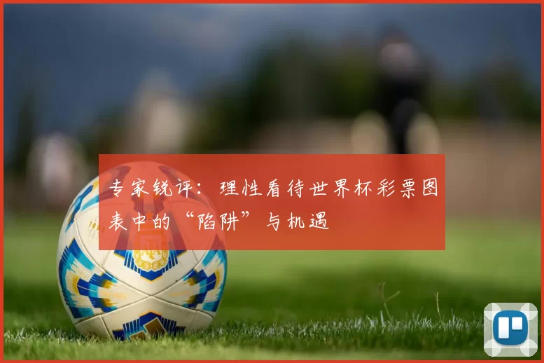 专家锐评:理性看待世界杯彩票图表中的“陷阱”与机遇