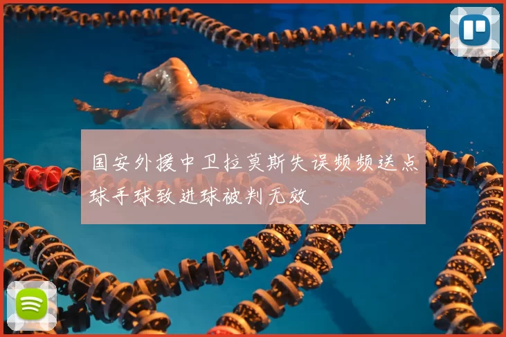 国安外援中卫拉莫斯失误频频送点球手球致进球被判无效